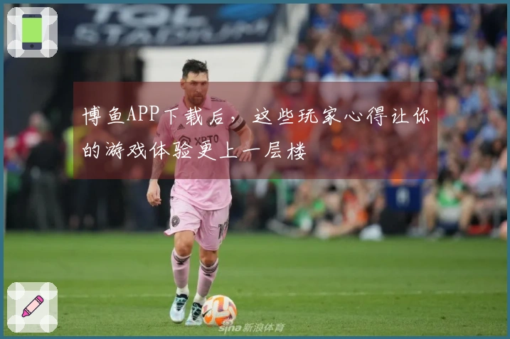 博鱼APP下载后，这些玩家心得让你的游戏体验更上一层楼