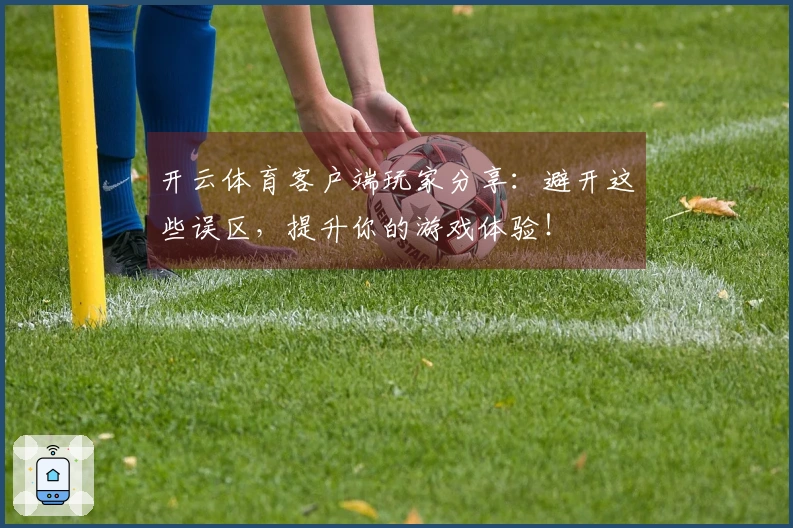 开云体育客户端玩家分享：避开这些误区，提升你的游戏体验！