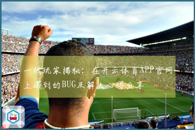 一线玩家揭秘：在开云体育APP官网上遇到的BUG及解决心得分享