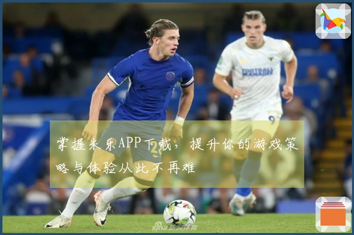 掌握米乐APP下载，提升你的游戏策略与体验从此不再难