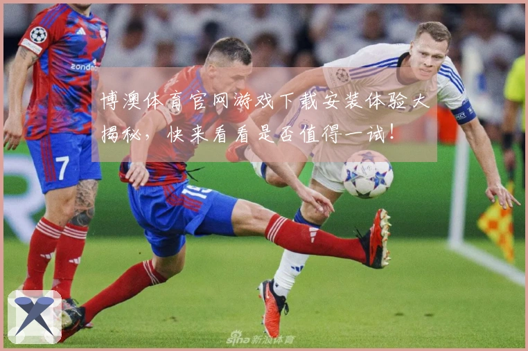 博澳体育官网游戏下载安装体验大揭秘，快来看看是否值得一试！