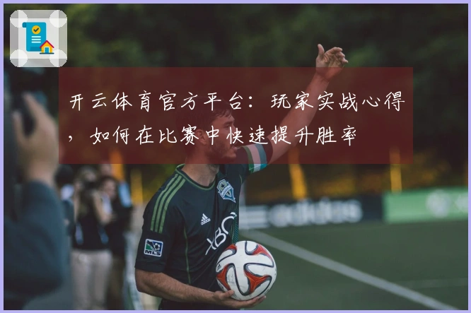 开云体育官方平台：玩家实战心得，如何在比赛中快速提升胜率