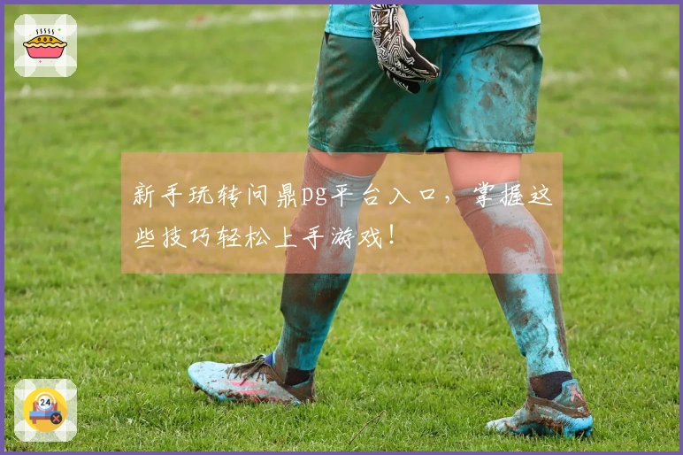 新手玩转问鼎pg平台入口，掌握这些技巧轻松上手游戏！