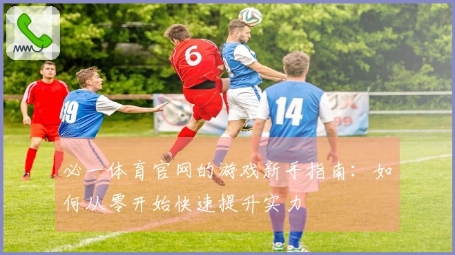 必一体育官网的游戏新手指南：如何从零开始快速提升实力