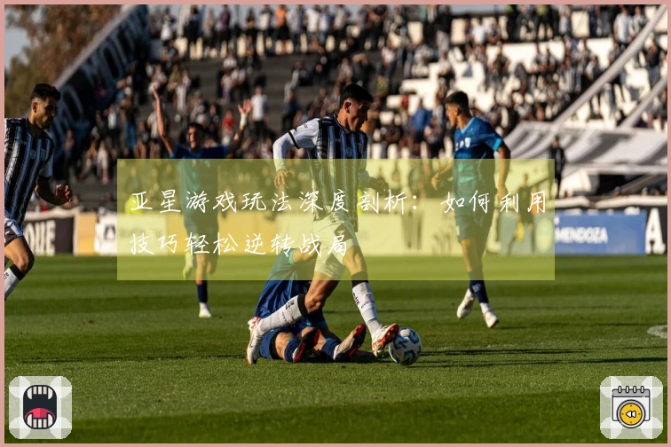 亚星游戏玩法深度剖析:如何利用技巧轻松逆转战局