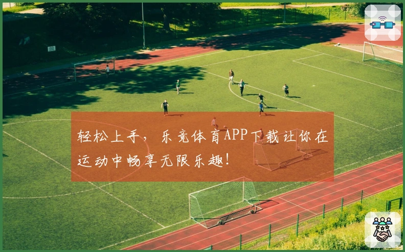 轻松上手，乐竞体育APP下载让你在运动中畅享无限乐趣！