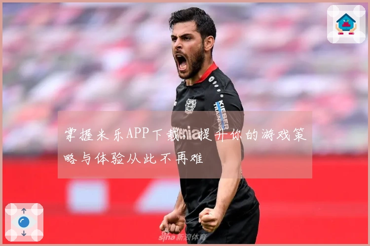 掌握米乐APP下载，提升你的游戏策略与体验从此不再难