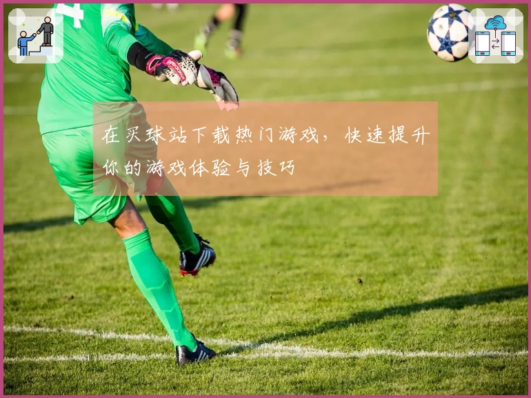 在买球站下载热门游戏，快速提升你的游戏体验与技巧