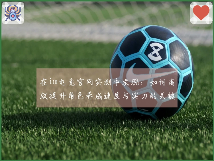 在im电竞官网实测中发现，如何高效提升角色养成速度与实力的关键技巧